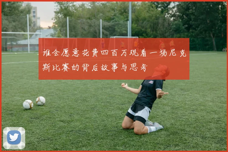 谁会愿意花费四百万观看一场尼克斯比赛的背后故事与思考