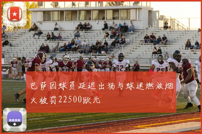 巴萨因球员延迟出场与球迷燃放烟火被罚22500欧元