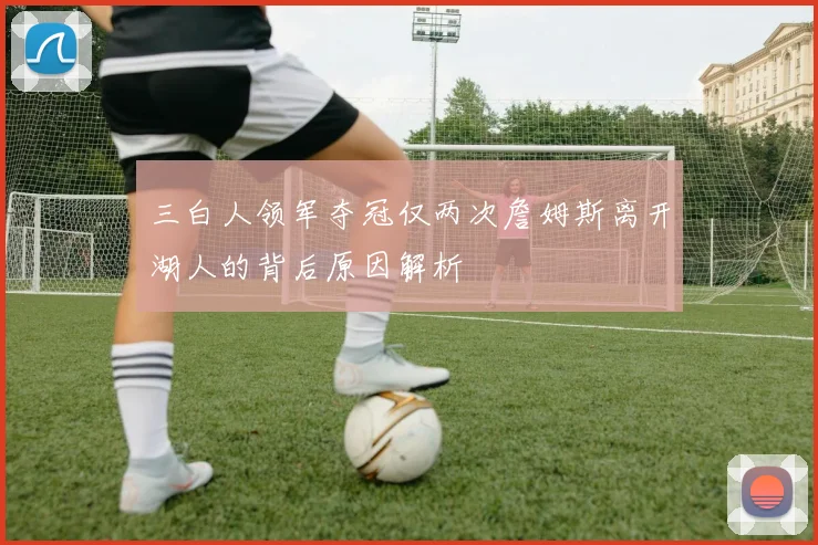 三白人领军夺冠仅两次詹姆斯离开湖人的背后原因解析