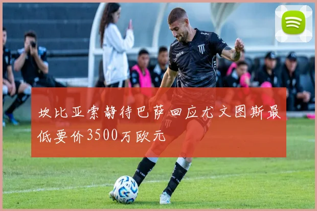 坎比亚索静待巴萨回应尤文图斯最低要价3500万欧元