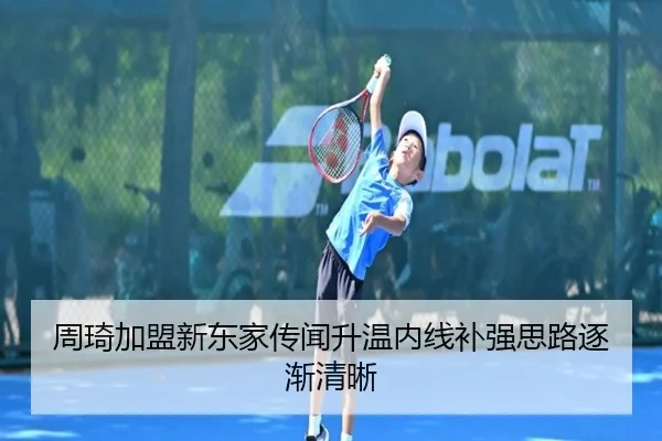 周琦加盟新东家传闻升温内线补强思路逐渐清晰